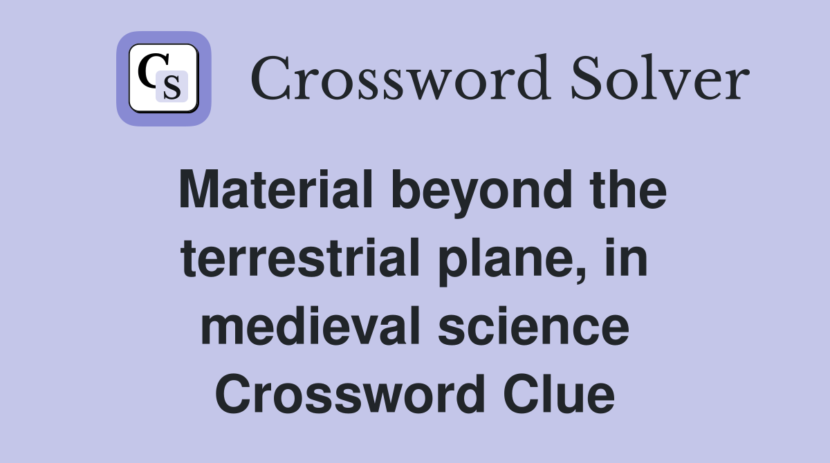 Material beyond the terrestrial plane, in medieval science Crossword Clue