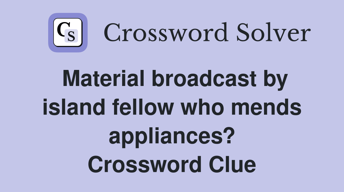 Material broadcast by island fellow who mends appliances? Crossword Clue