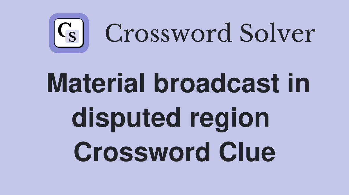 Material broadcast in disputed region  Crossword Clue