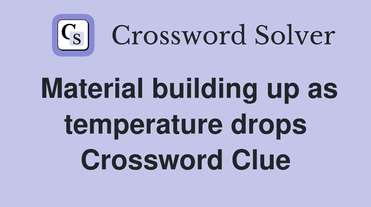 Material building up as temperature drops Crossword Clue
