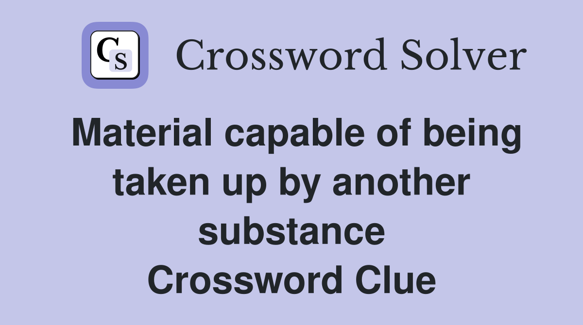 Material capable of being taken up by another substance Crossword Clue