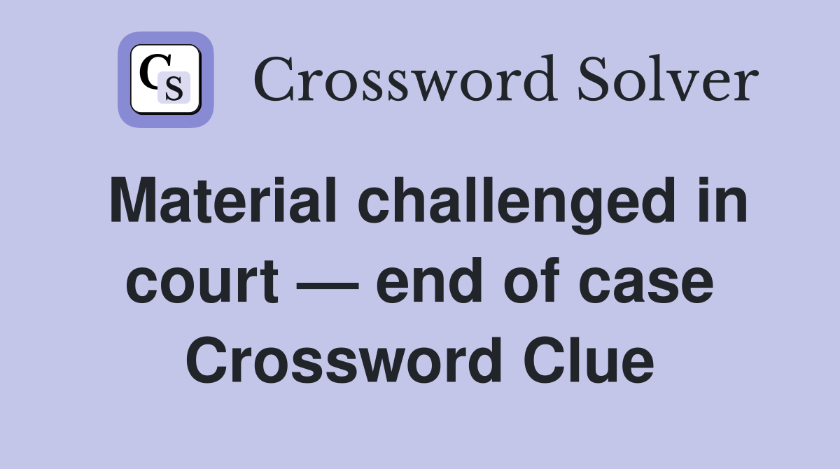 Material challenged in court — end of case Crossword Clue