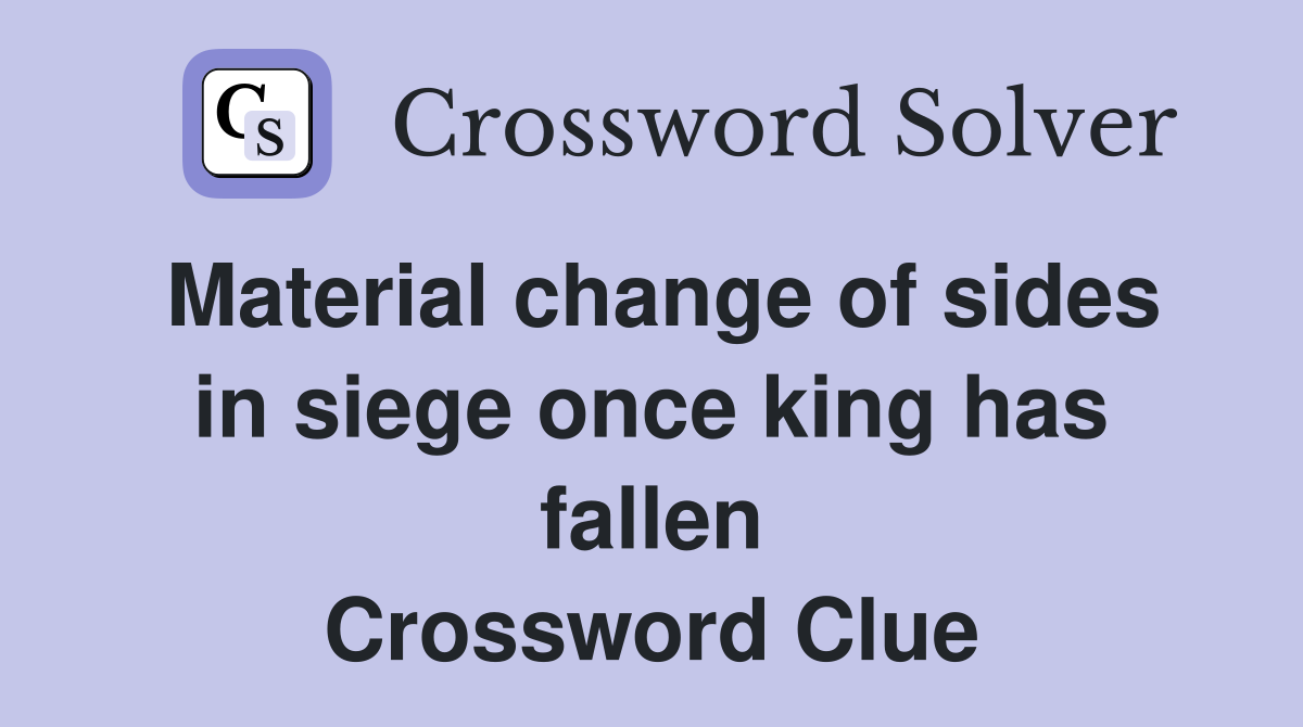 Material change of sides in siege once king has fallen Crossword Clue