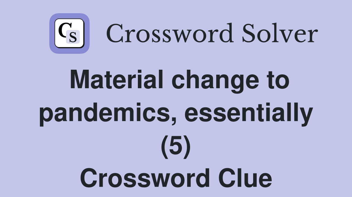 Material change to pandemics, essentially (5) Crossword Clue