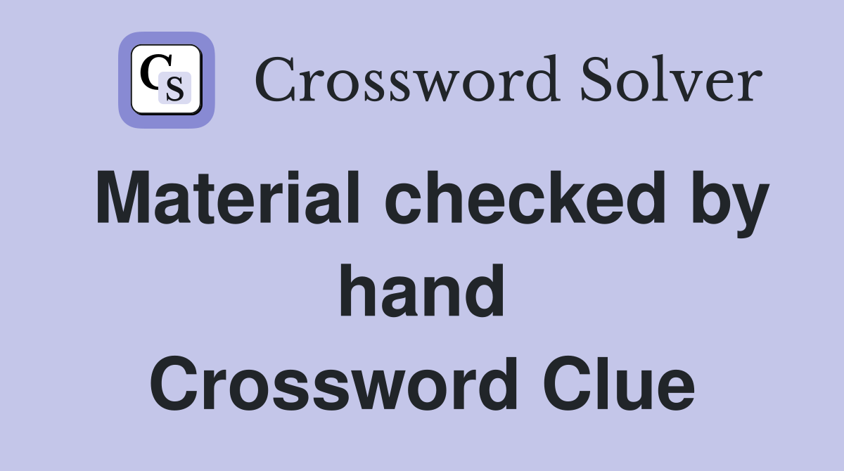 Material checked by hand Crossword Clue