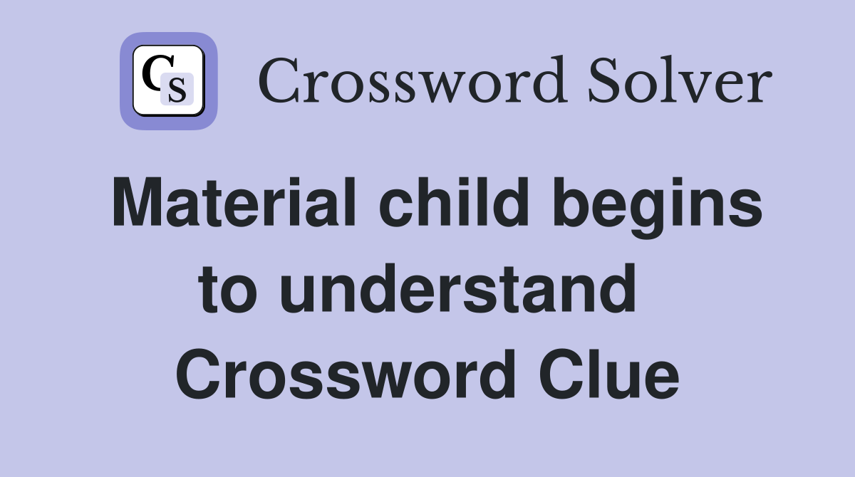 Material child begins to understand  Crossword Clue