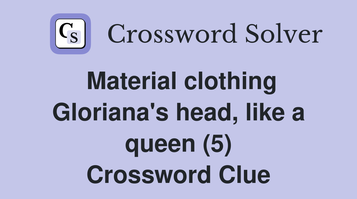Material clothing Gloriana's head, like a queen (5) Crossword Clue