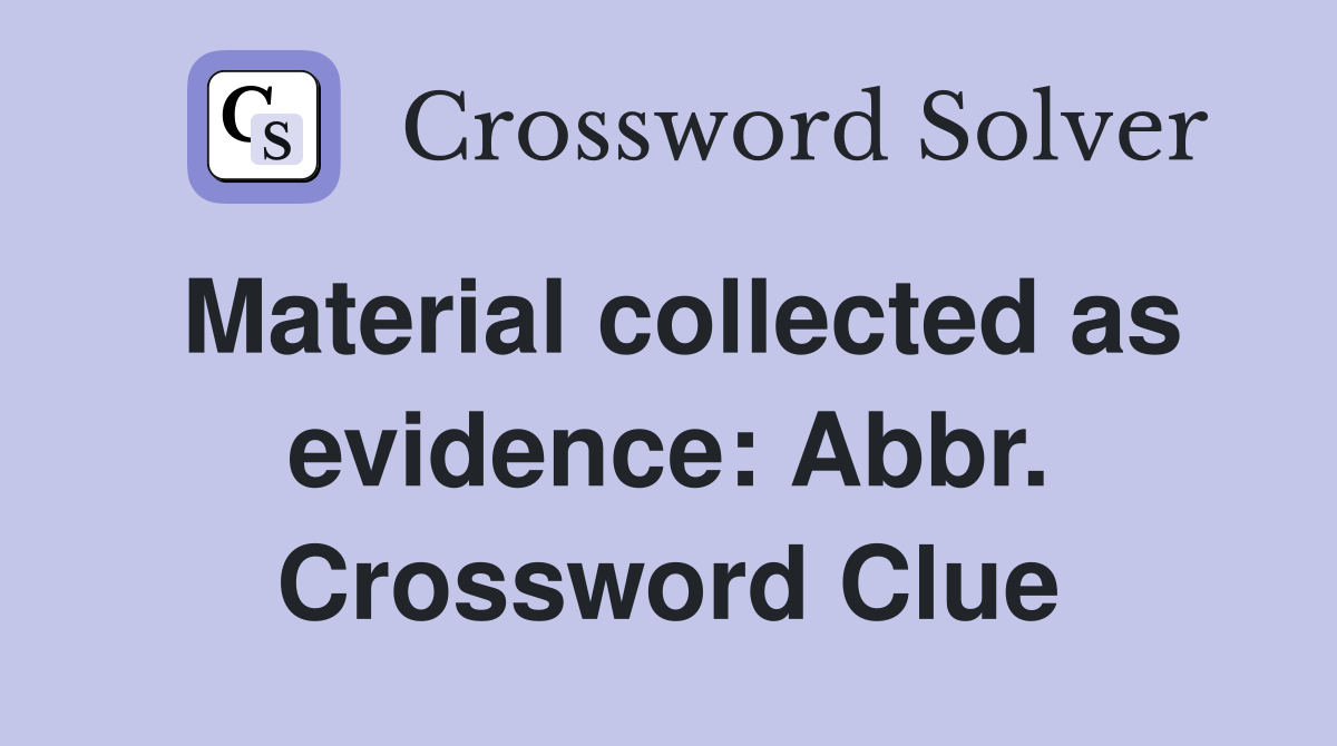 Material collected as evidence: Abbr. Crossword Clue