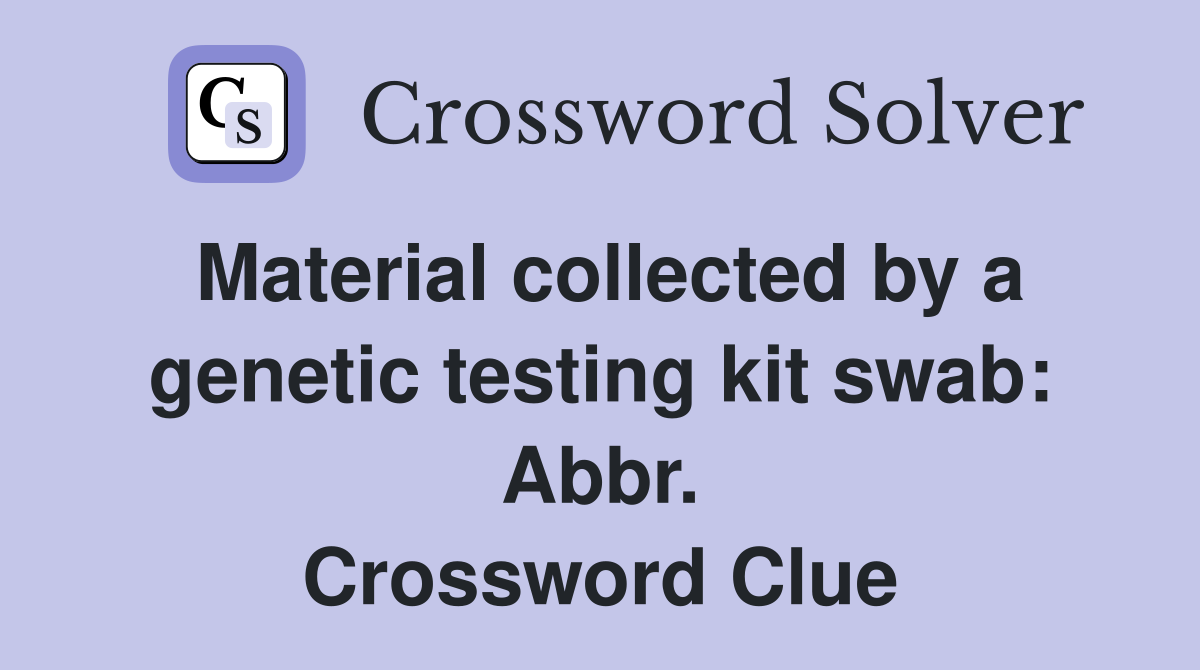 Material collected by a genetic testing kit swab: Abbr. Crossword Clue