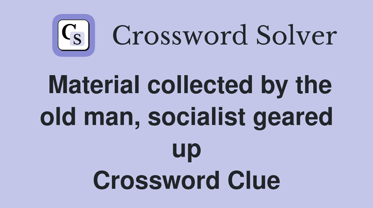 Material collected by the old man, socialist geared up Crossword Clue
