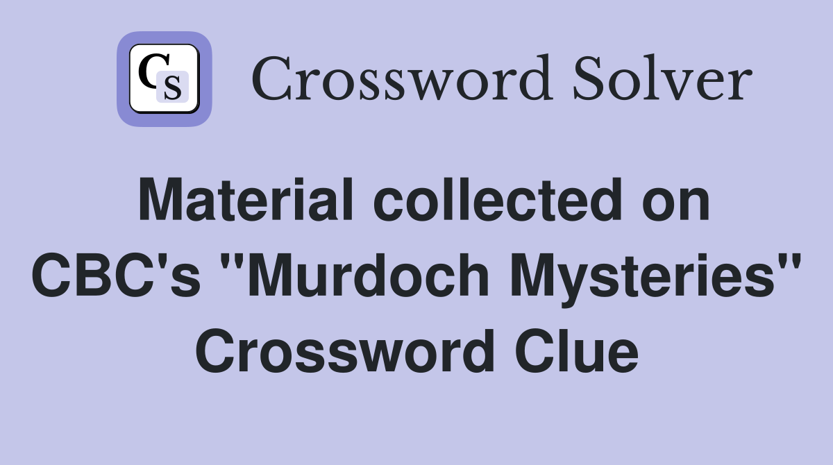 Material collected on CBC's "Murdoch Mysteries" Crossword Clue
