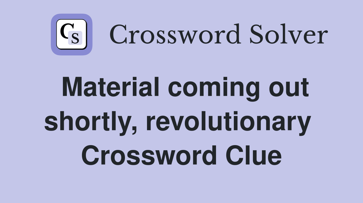 Material coming out shortly, revolutionary  Crossword Clue