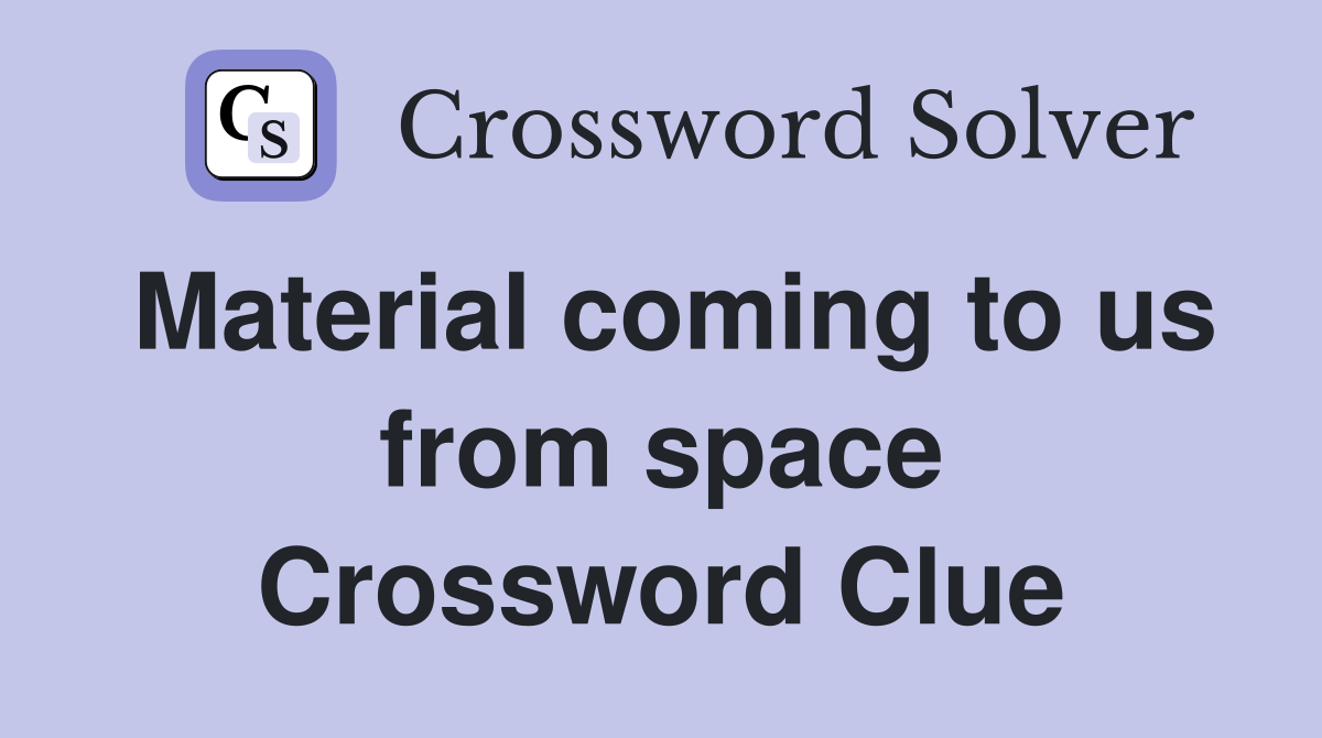Material coming to us from space Crossword Clue
