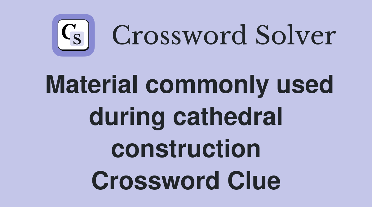 Material commonly used during cathedral construction Crossword Clue