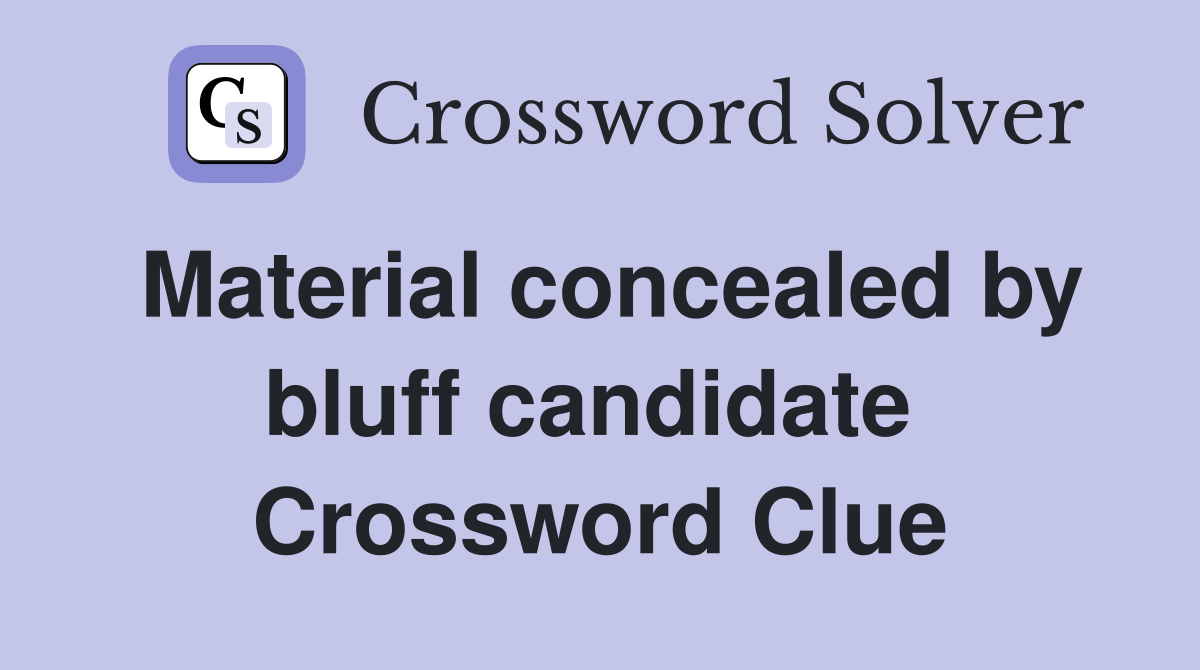 Material concealed by bluff candidate  Crossword Clue