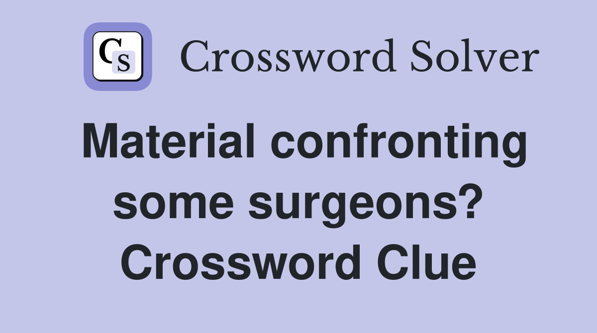 Material confronting some surgeons? Crossword Clue