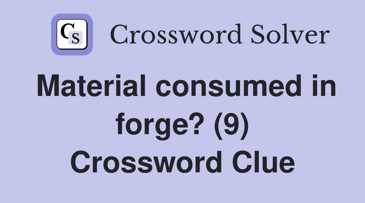 Material consumed in forge? (9) Crossword Clue