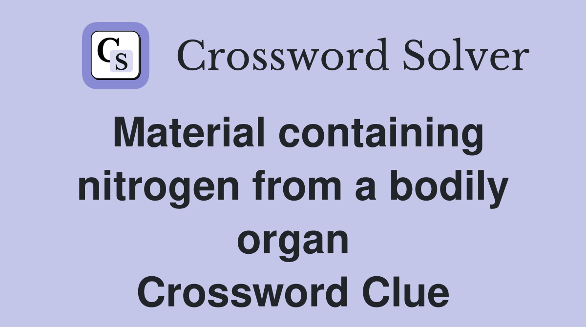 Material containing nitrogen from a bodily organ Crossword Clue