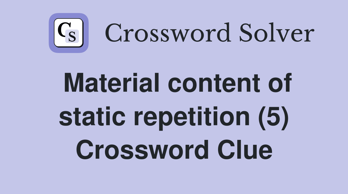 Material content of static repetition (5) Crossword Clue