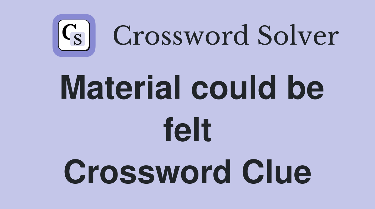 Material could be felt Crossword Clue