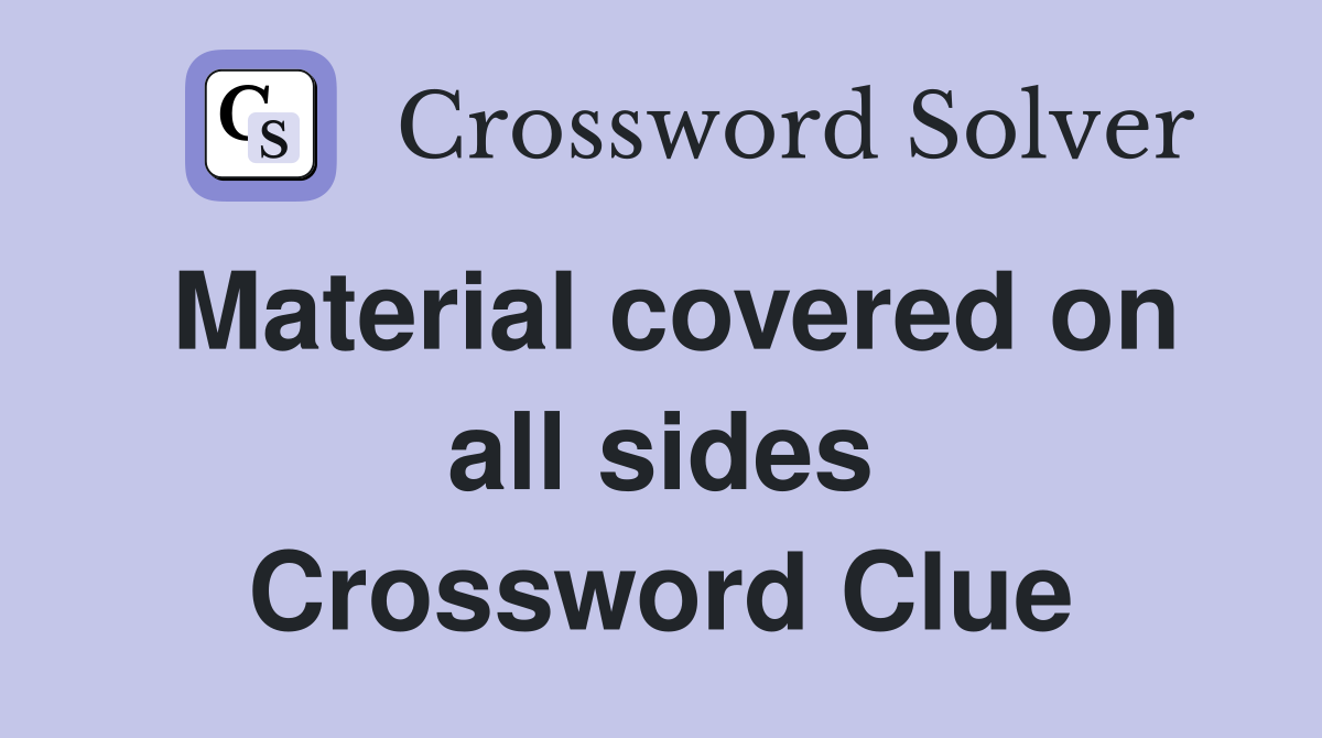 Material covered on all sides Crossword Clue