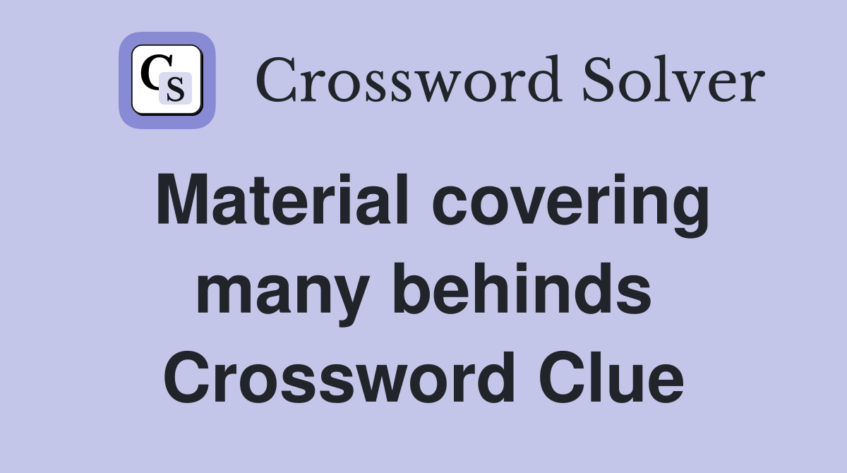 Material covering many behinds Crossword Clue