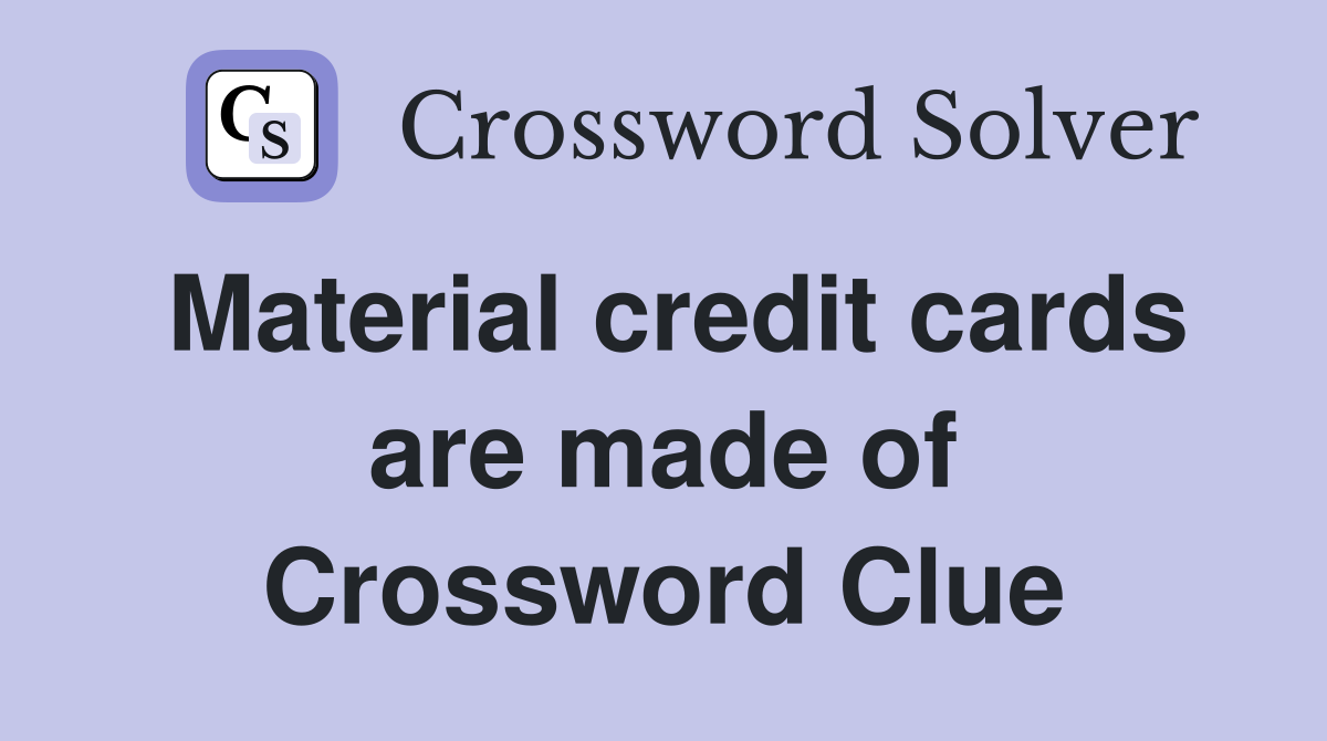 Material credit cards are made of Crossword Clue