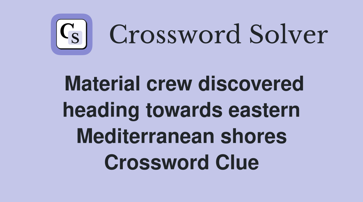 Material crew discovered heading towards eastern Mediterranean shores Crossword Clue