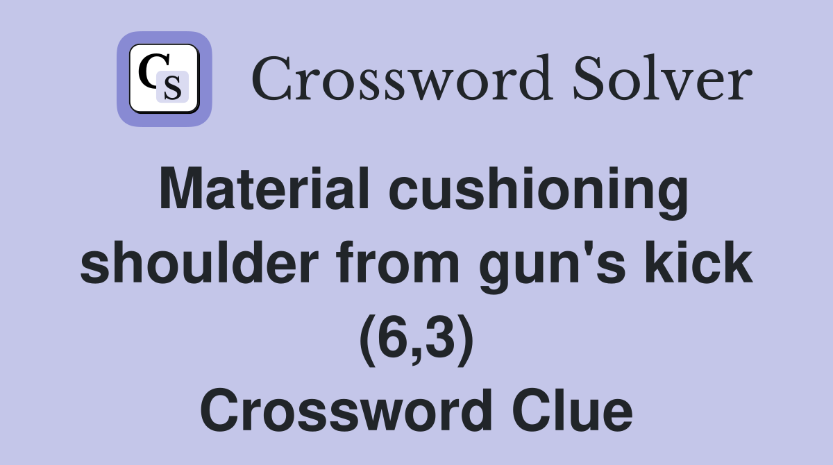 Material cushioning shoulder from gun's kick (6,3) Crossword Clue