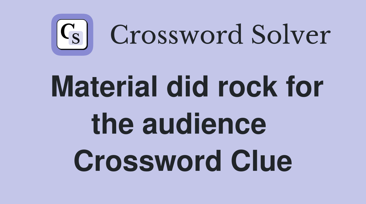 Material did rock for the audience  Crossword Clue
