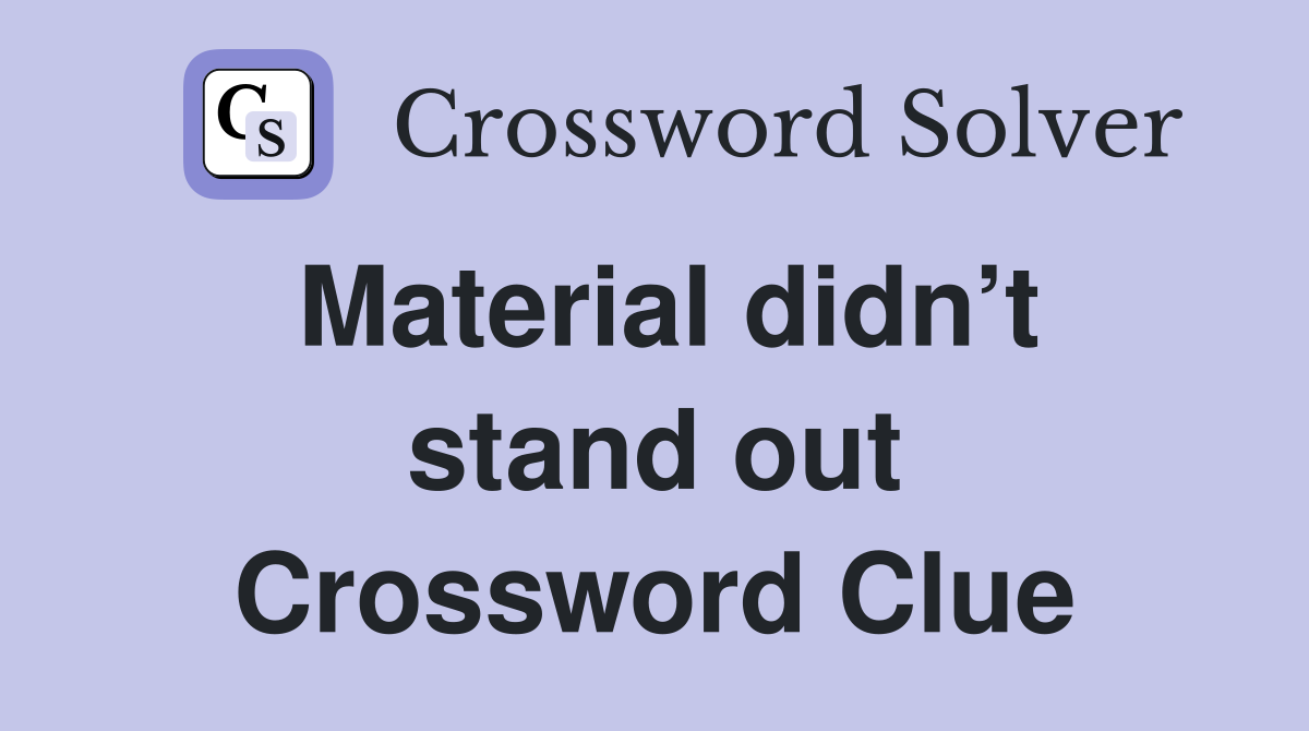 Material didn’t stand out Crossword Clue