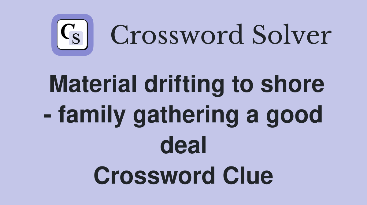 Material drifting to shore - family gathering a good deal Crossword Clue