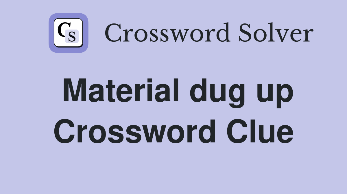 Material dug up Crossword Clue
