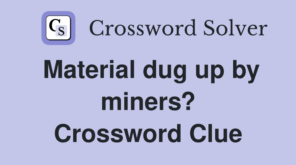 Material dug up by miners? Crossword Clue