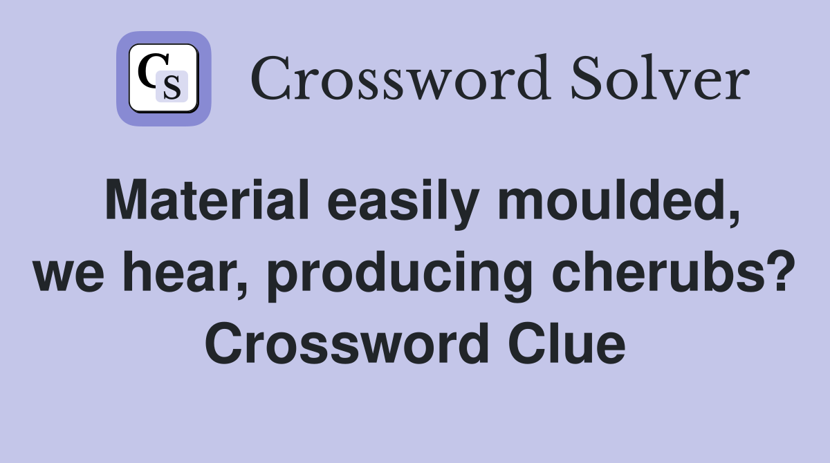 Material easily moulded, we hear, producing cherubs? Crossword Clue