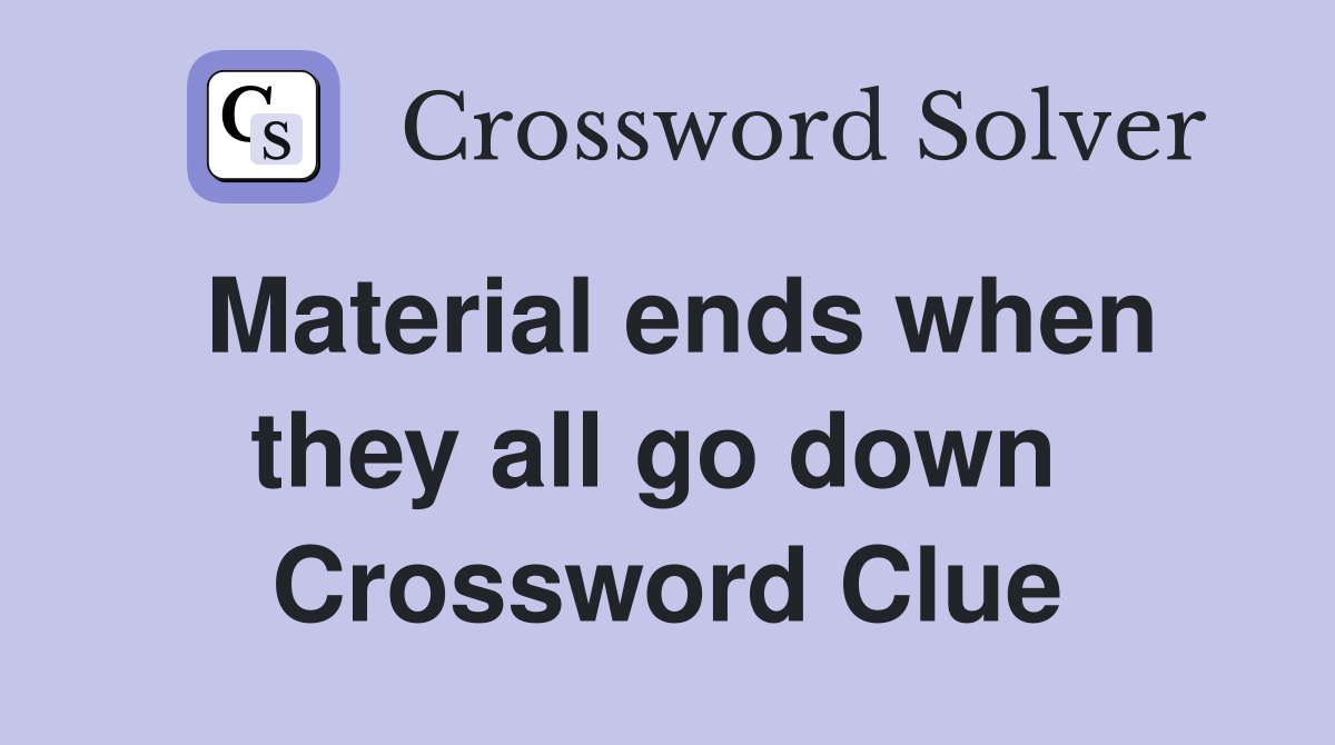 Material ends when they all go down  Crossword Clue