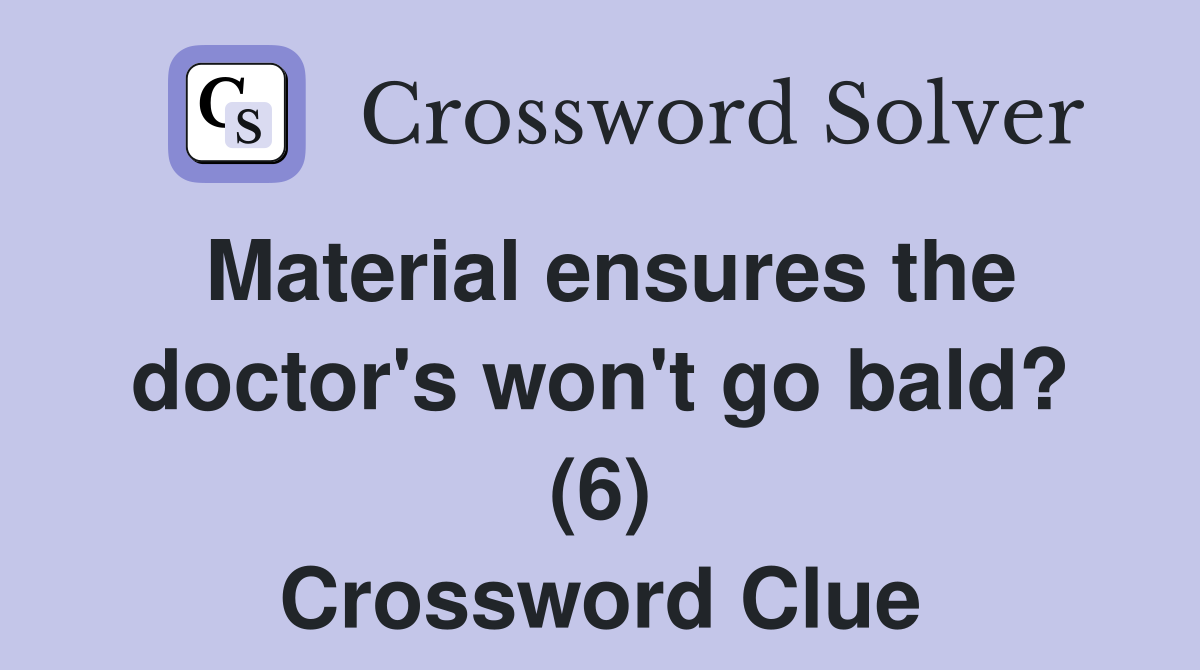 Material ensures the doctor's won't go bald? (6) Crossword Clue