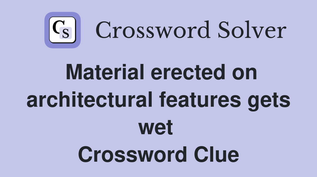Material erected on architectural features gets wet  Crossword Clue