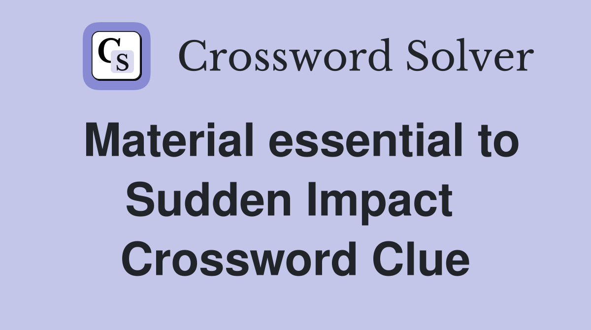 Material essential to Sudden Impact  Crossword Clue