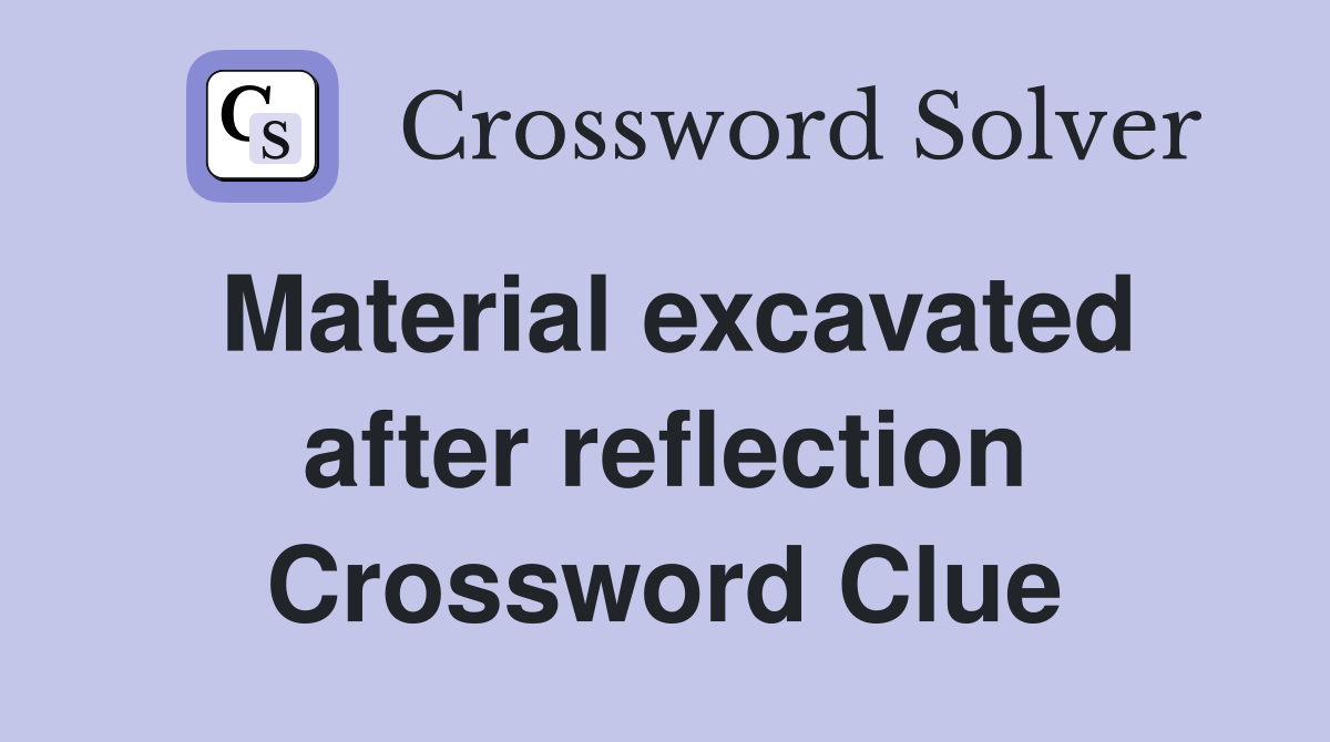 Material excavated after reflection Crossword Clue