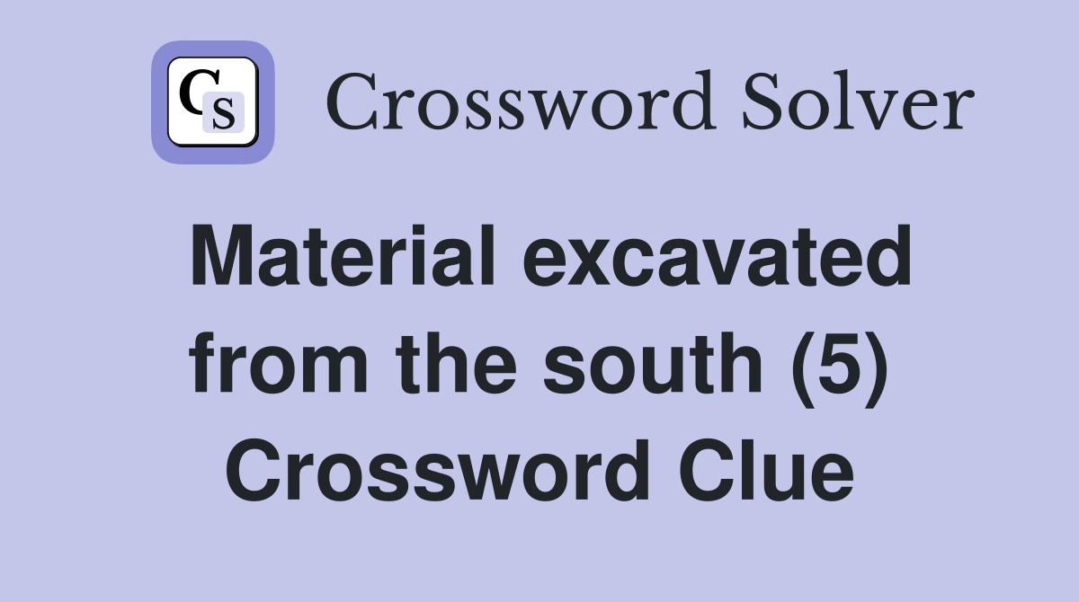 Material excavated from the south (5) Crossword Clue