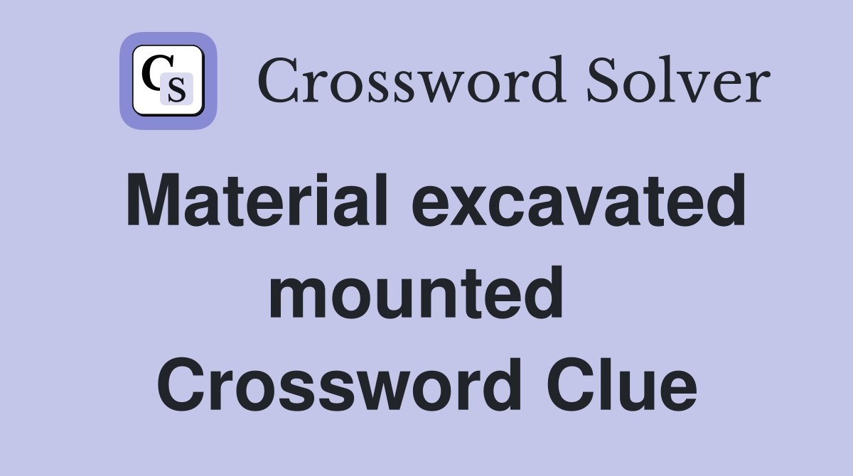 Material excavated mounted  Crossword Clue