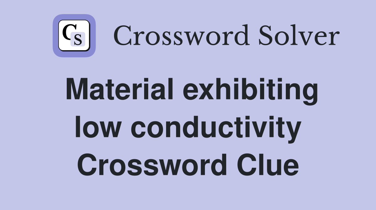 Material exhibiting low conductivity Crossword Clue