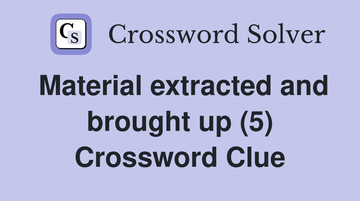 Material extracted and brought up (5) Crossword Clue
