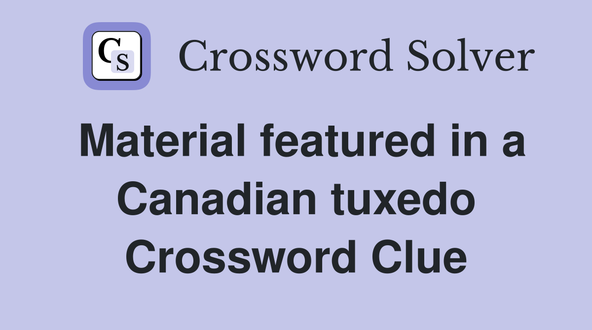 Material featured in a Canadian tuxedo Crossword Clue
