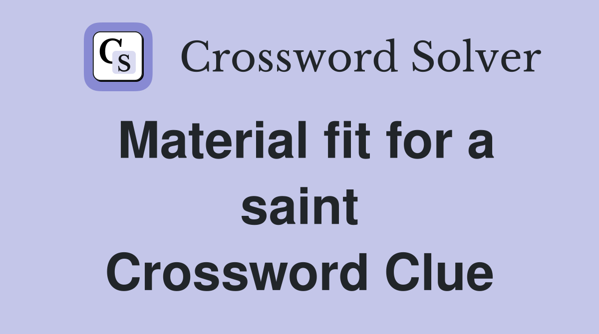 Material fit for a saint Crossword Clue