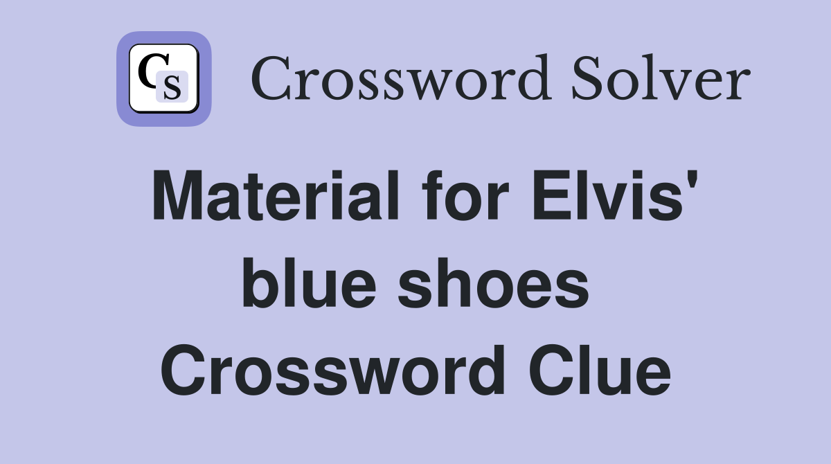 Material for Elvis' blue shoes Crossword Clue