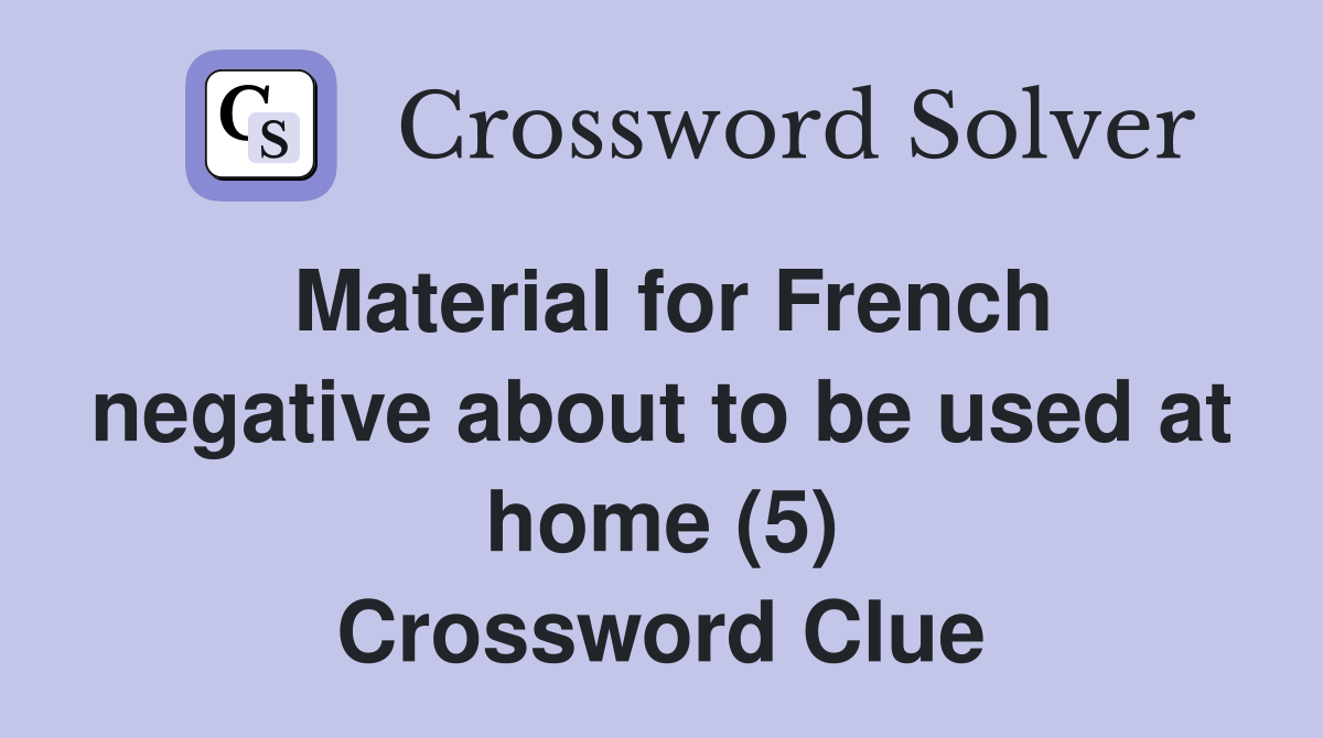 Material for French negative about to be used at home (5) Crossword Clue