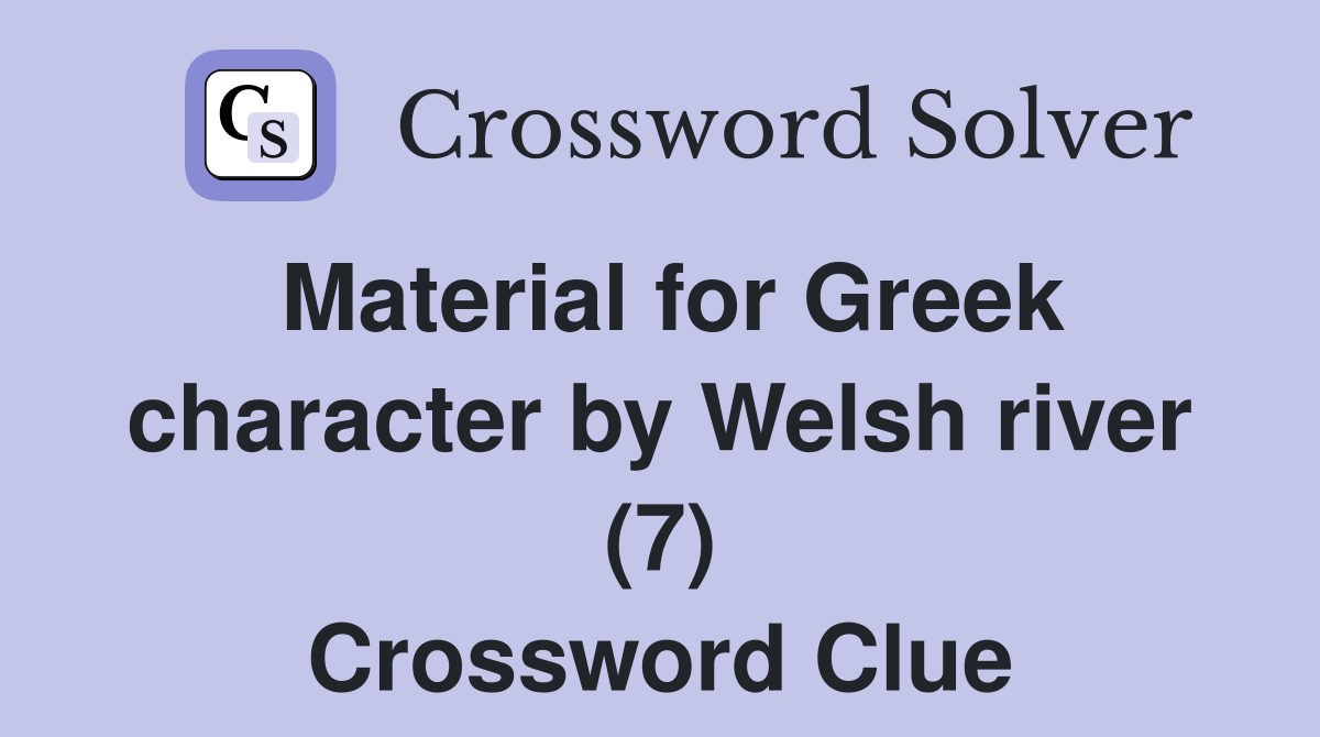 Material for Greek character by Welsh river (7) Crossword Clue