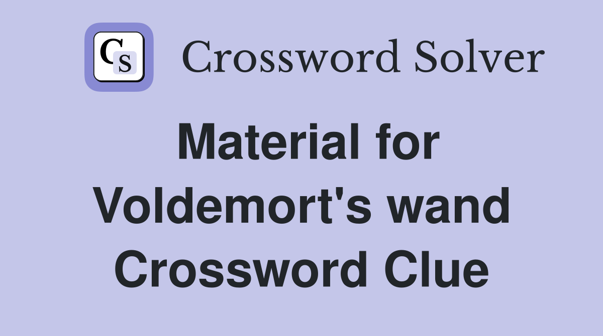 Material for Voldemort's wand Crossword Clue